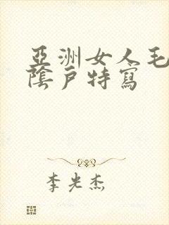 亚洲女人毛茸茸阴户特写