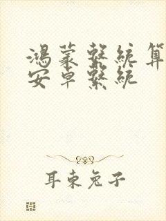 鸿蒙系统算不算安卓系统