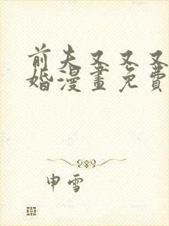前夫又又又想复婚漫画免费最新