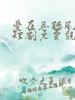 爱在且听风吟时短剧免费观看