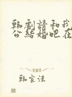 韩剧请和我的老公结婚吧在线观看全集