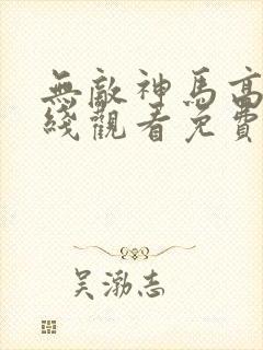 无敌神马高清在线观看免费