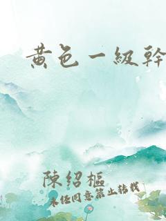 黄色一级干逼片 黄色一级干逼片
