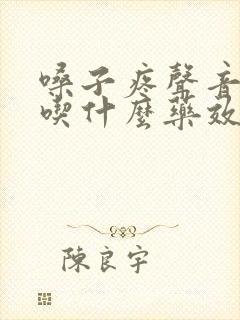 嗓子疼声音哑了吃什么药效果最好