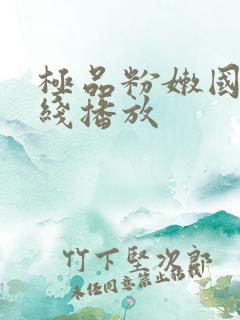 极品粉嫩国产在线播放