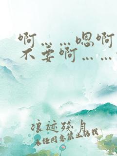 啊……嗯啊……不要啊……啊……哈啊……