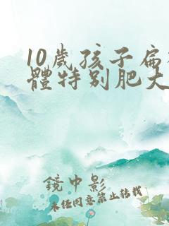10岁孩子扁桃体特别肥大