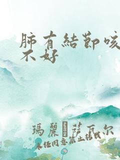 肺有结节咳嗽治不好 肺有结节咳嗽治不好