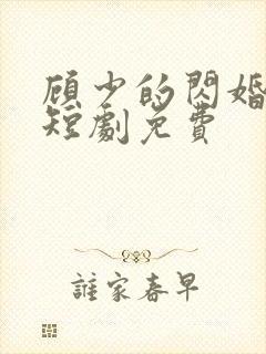 顾少的闪婚娇妻短剧免费