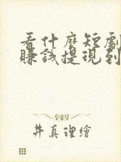 看什么短剧可以赚钱提现到微信