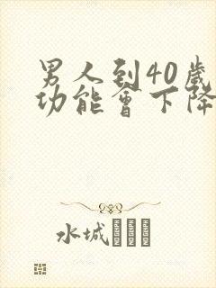 男人到40岁性功能会下降吗