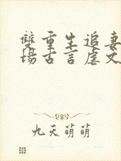 双重生追妻火葬场古言虐文