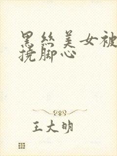黑丝美女被男生挠脚心