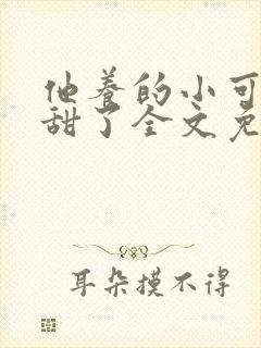 他养的小可爱太甜了全文免费阅读