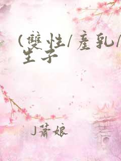 (双性/产乳/生子