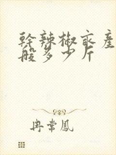 干辣椒亩产量一般多少斤