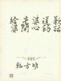 给老婆道歉哄老婆开心的话