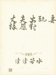丈夫出轨妻子怎样应对 丈夫出轨妻子怎样应对
