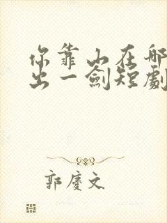你靠山在哪我只出一剑短剧免费