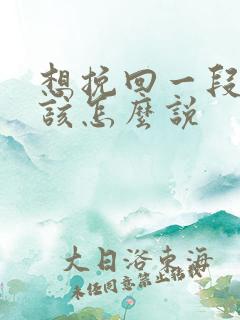 想挽回一段感情该怎么说