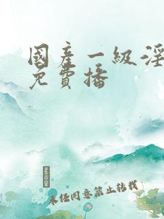 国产一级淫片a免费播