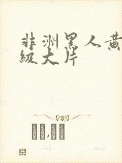 非洲黑人黄色一级大片