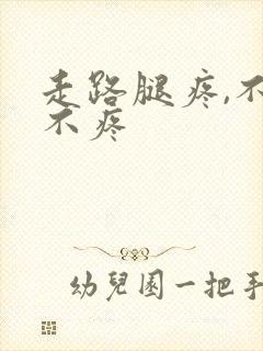走路腿疼,不走不疼