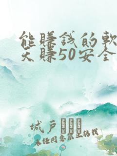 能赚钱的软件一天赚50安全可靠的