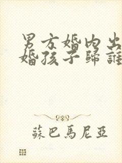 男方婚内出轨离婚孩子归谁