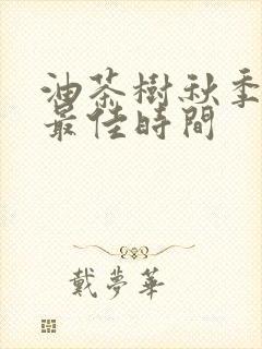 油茶树秋季施肥最佳时间