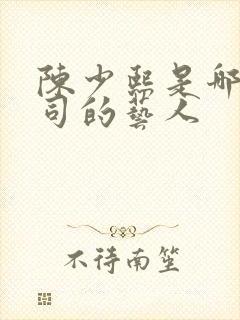 陈少熙是哪家公司的艺人