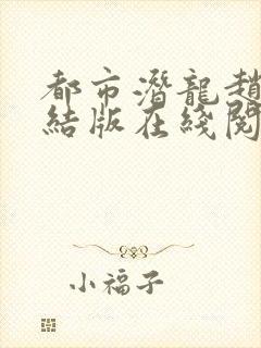 都市潜龙赵东完结版在线阅读