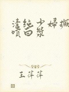 清纯少妇撅屁股喷白浆