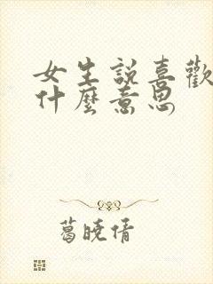 女生说喜欢你是什么意思