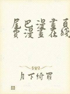 尾巴漫画页面免费漫画在线看漫画下拉式 尾巴漫画页面免费漫画在线看漫画下拉式