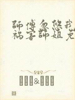 师傅忽悠我下山祸害师姐免费阅读