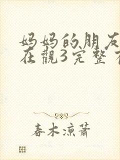 妈妈的朋友8k在观3完整有限中字