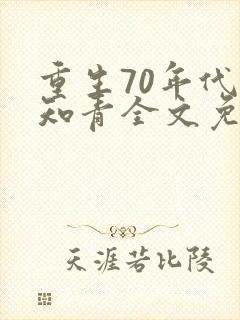 重生70年代当知青全文免费下载