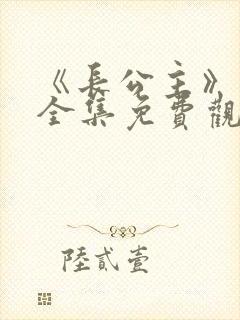 《长公主》短剧全集免费观看