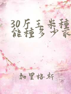 30斤玉米种子能种多少亩地