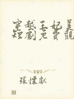 穿越王妃美又飒短剧免费观看