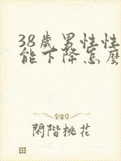 38岁男性性功能下降怎么办