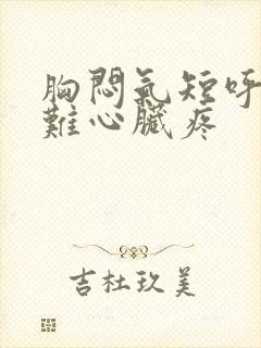 胸闷气短呼吸困难心脏疼 胸闷气短呼吸困难心脏疼