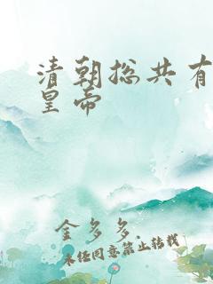清朝总共有几位皇帝 清朝总共有几位皇帝