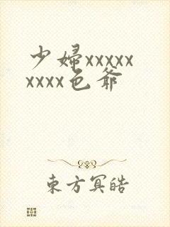 少妇xxxxxxxxx色爷
