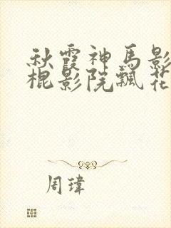 秋霞神马影院光棍影院飘花影院