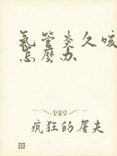气管炎久咳不愈怎么办 气管炎久咳不愈怎么办