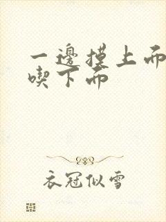 一边摸上面一边吃下面 一边摸上面一边吃下面