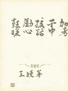 鼓励孩子加油的暖心话中考