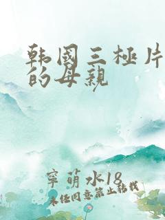 韩国三极片年轻的母亲